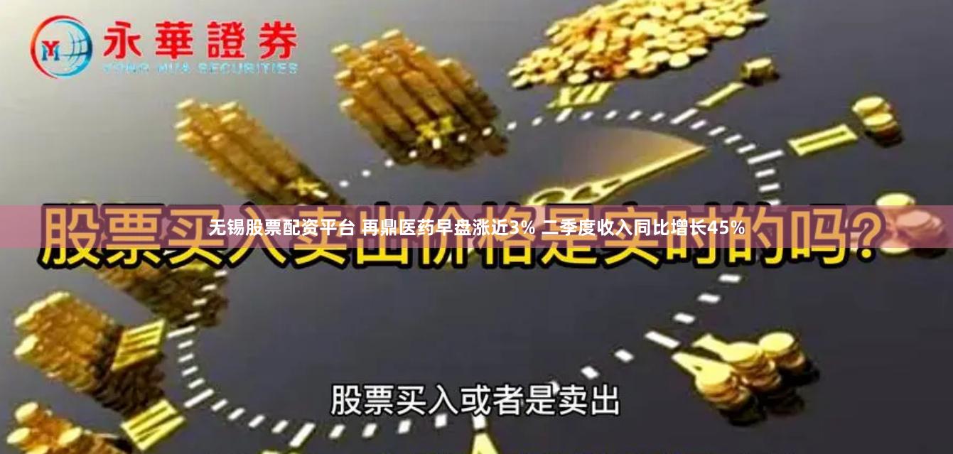 无锡股票配资平台 再鼎医药早盘涨近3% 二季度收入同比增长45%