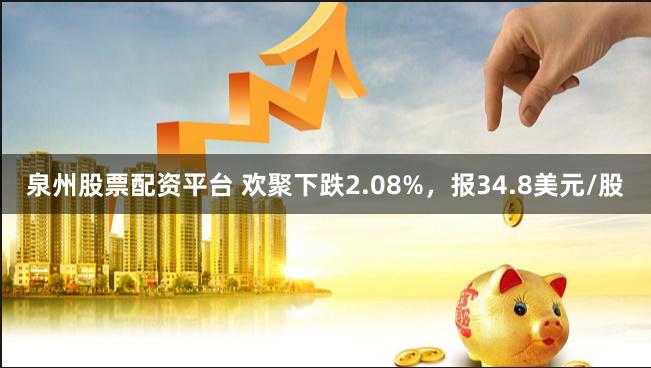 泉州股票配资平台 欢聚下跌2.08%，报34.8美元/股