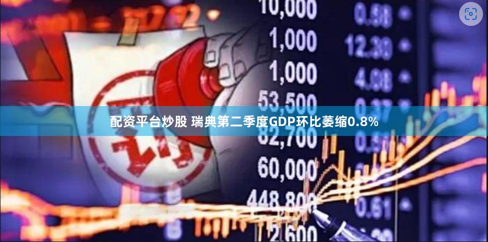 配资平台炒股 瑞典第二季度GDP环比萎缩0.8%