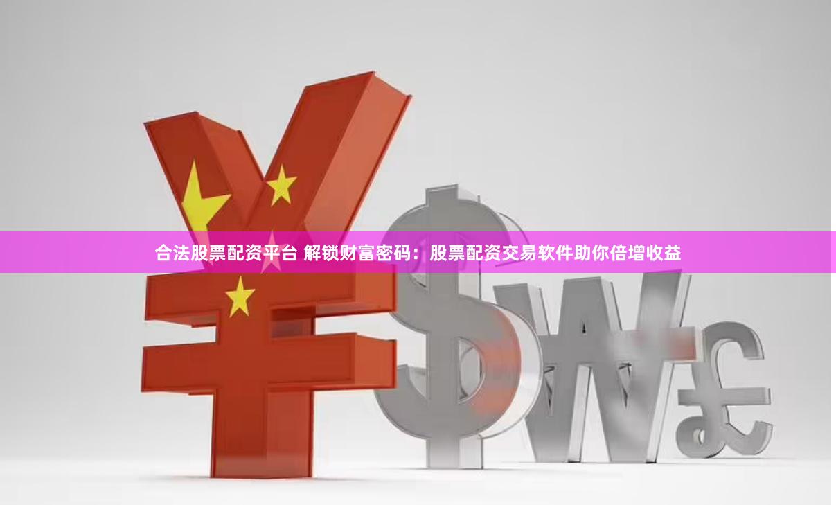 合法股票配资平台 解锁财富密码：股票配资交易软件助你倍增收益
