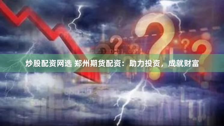 炒股配资网选 郑州期货配资：助力投资，成就财富