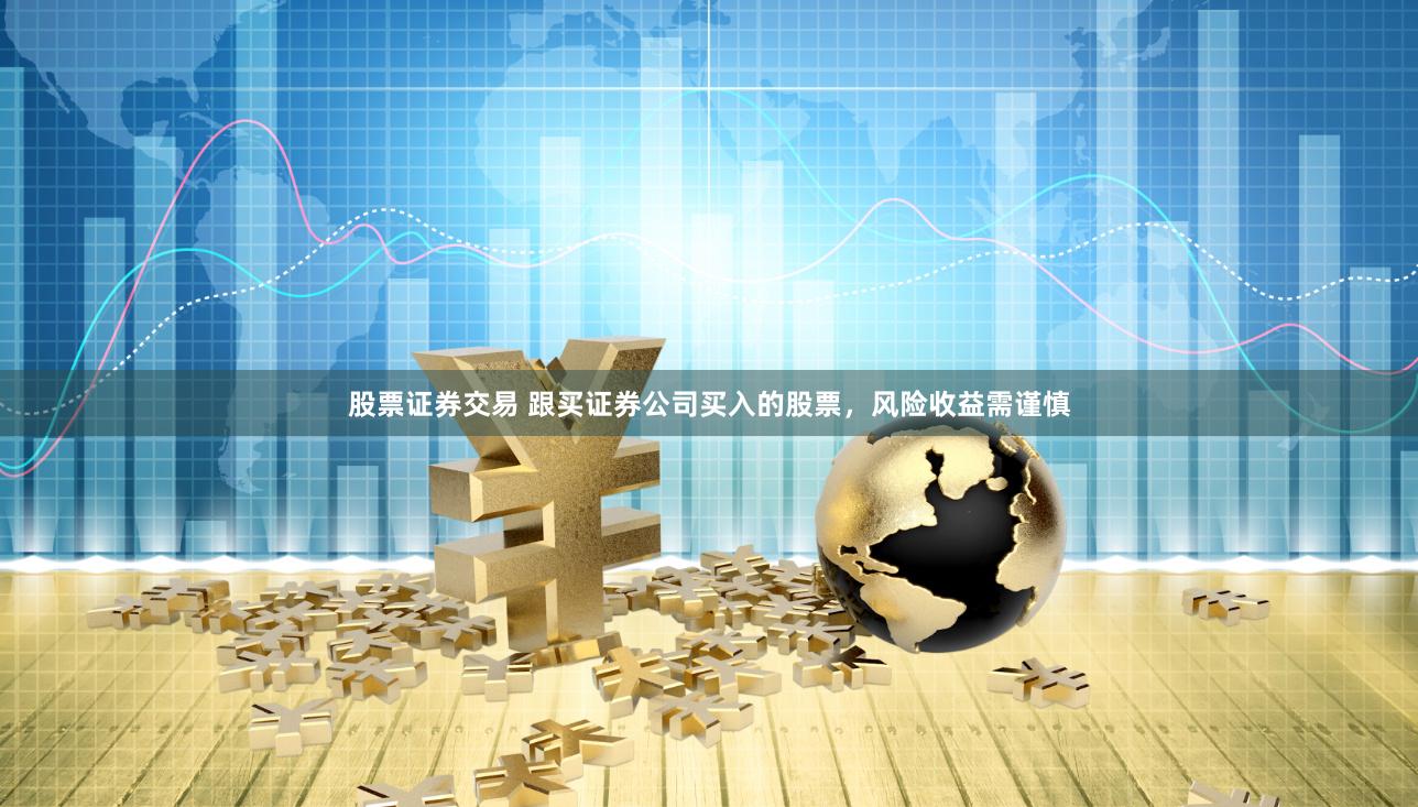 股票证券交易 跟买证券公司买入的股票，风险收益需谨慎