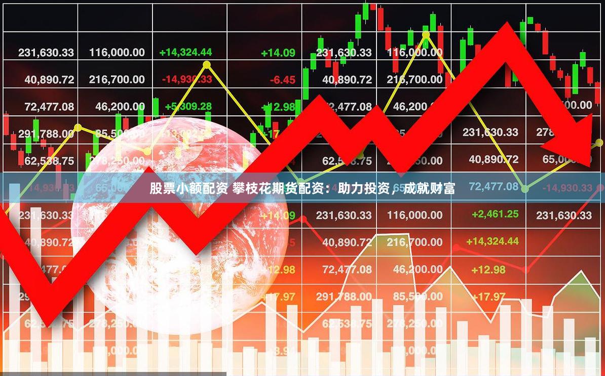 股票小额配资 攀枝花期货配资：助力投资，成就财富