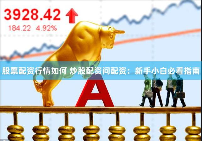 股票配资行情如何 炒股配资问配资：新手小白必看指南