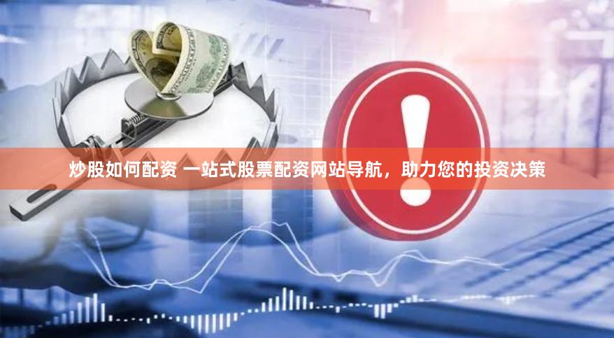 炒股如何配资 一站式股票配资网站导航，助力您的投资决策