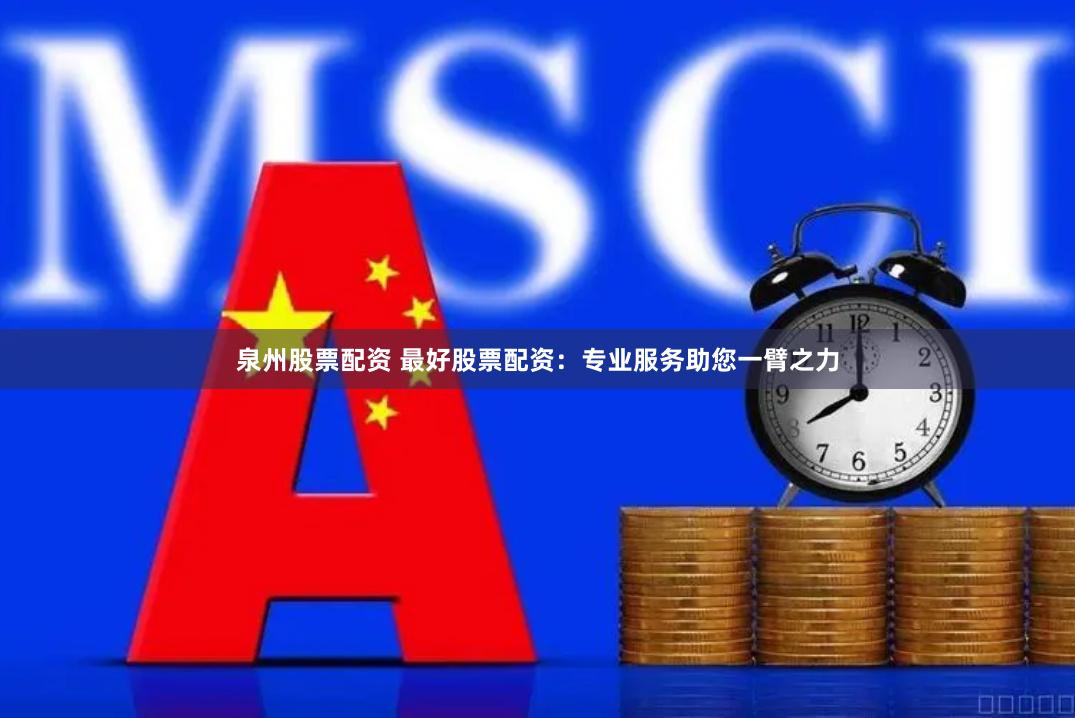 泉州股票配资 最好股票配资：专业服务助您一臂之力