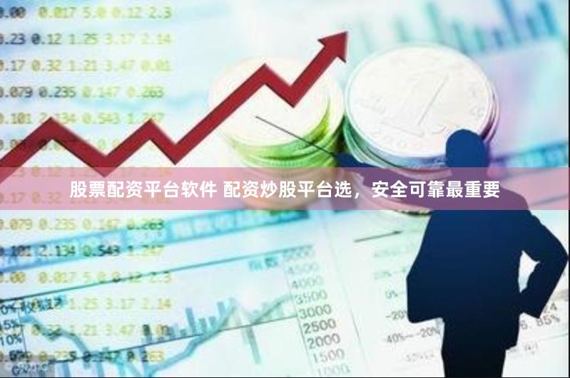 股票配资平台软件 配资炒股平台选，安全可靠最重要