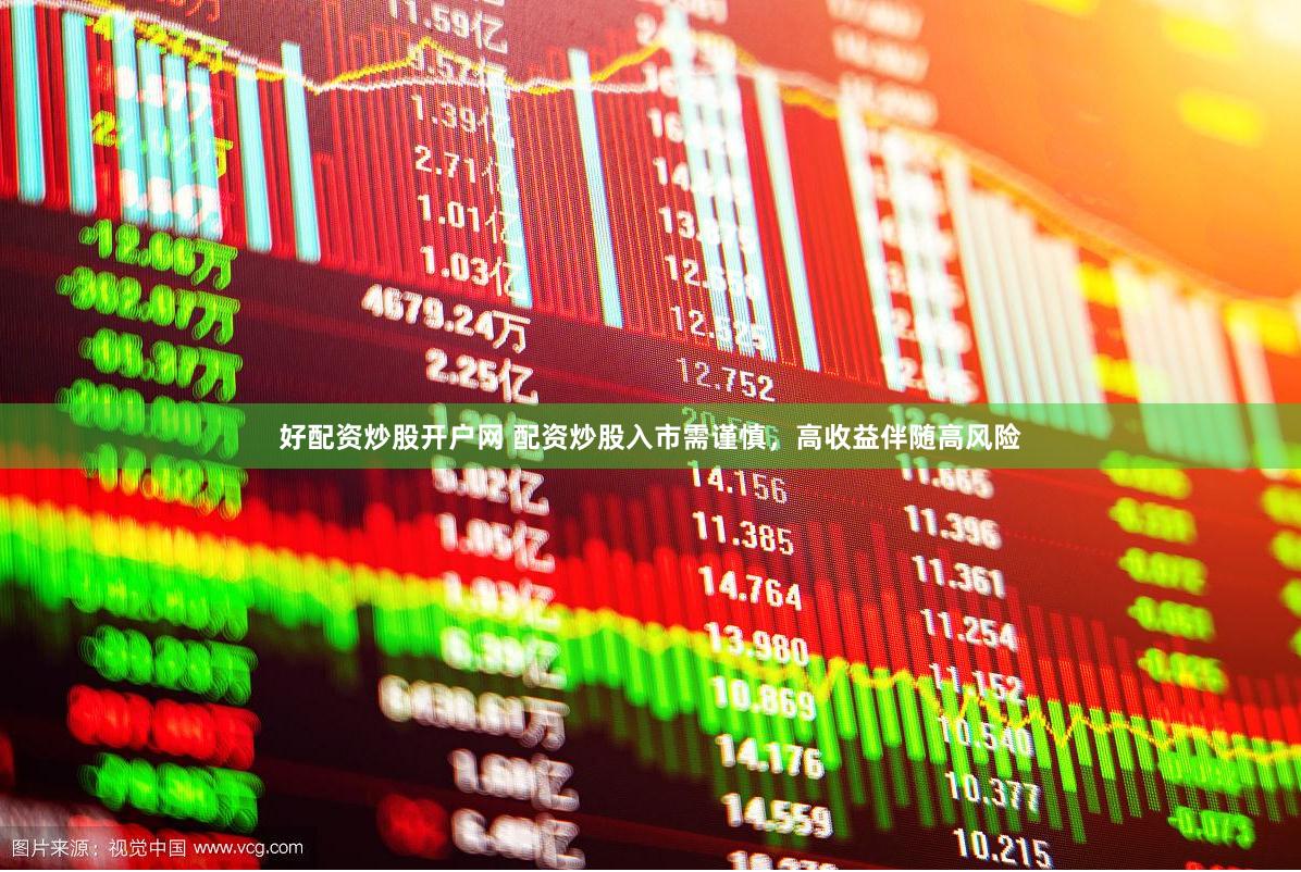 好配资炒股开户网 配资炒股入市需谨慎，高收益伴随高风险