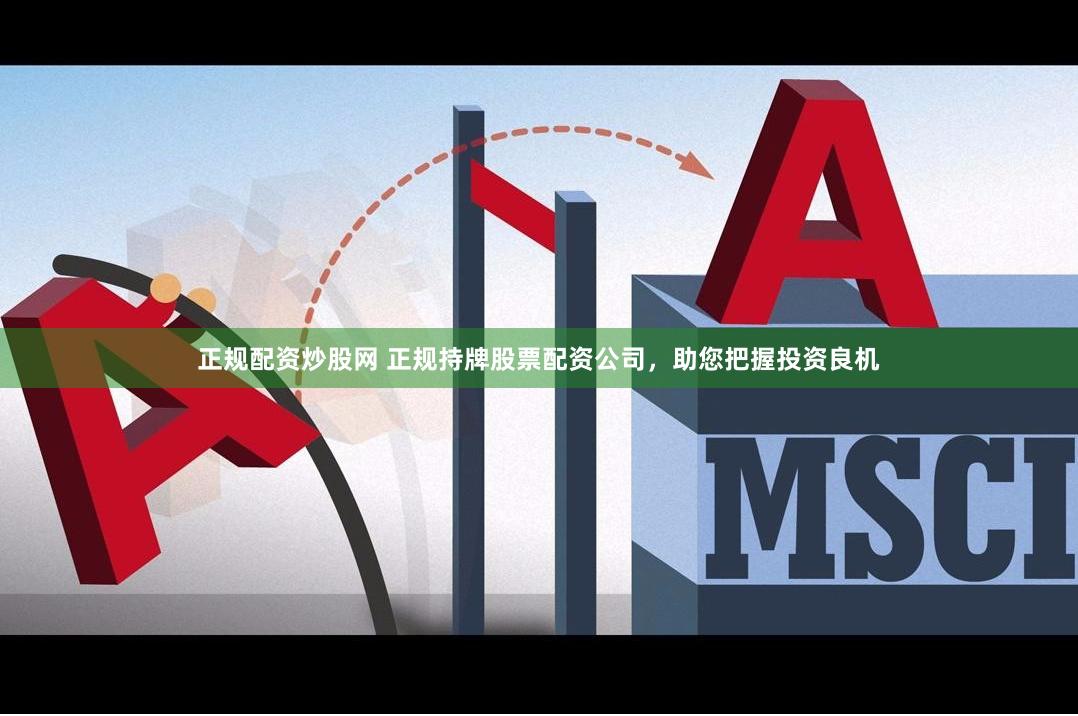 正规配资炒股网 正规持牌股票配资公司，助您把握投资良机