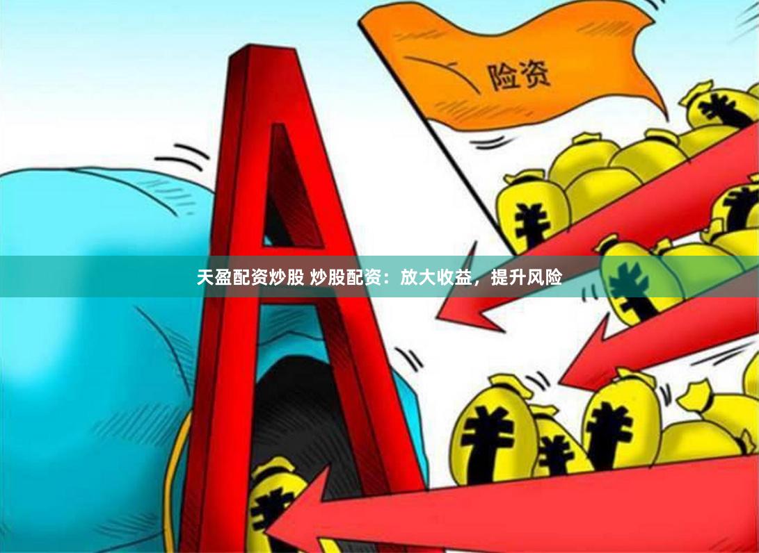 天盈配资炒股 炒股配资：放大收益，提升风险