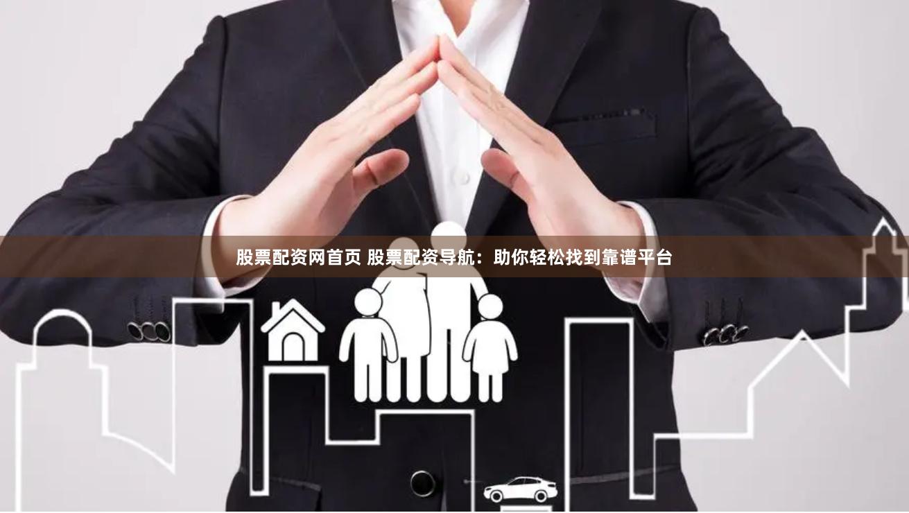 股票配资网首页 股票配资导航：助你轻松找到靠谱平台