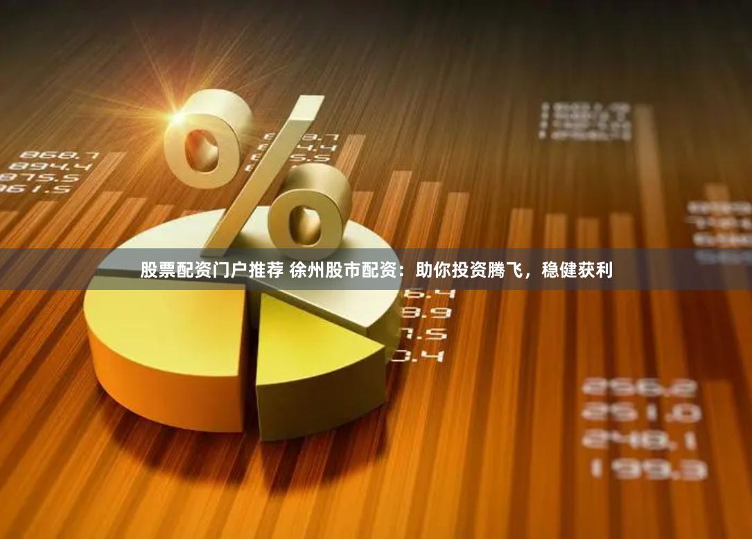 股票配资门户推荐 徐州股市配资：助你投资腾飞，稳健获利