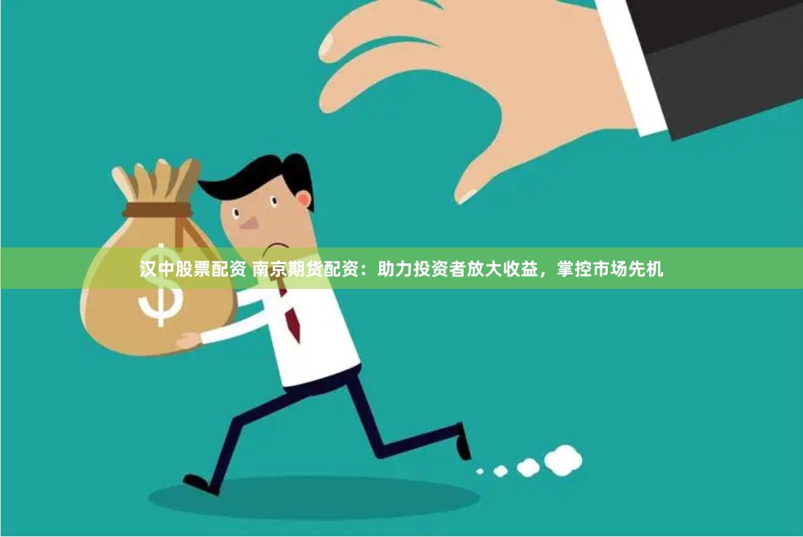 汉中股票配资 南京期货配资：助力投资者放大收益，掌控市场先机