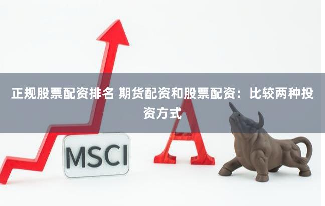 正规股票配资排名 期货配资和股票配资：比较两种投资方式