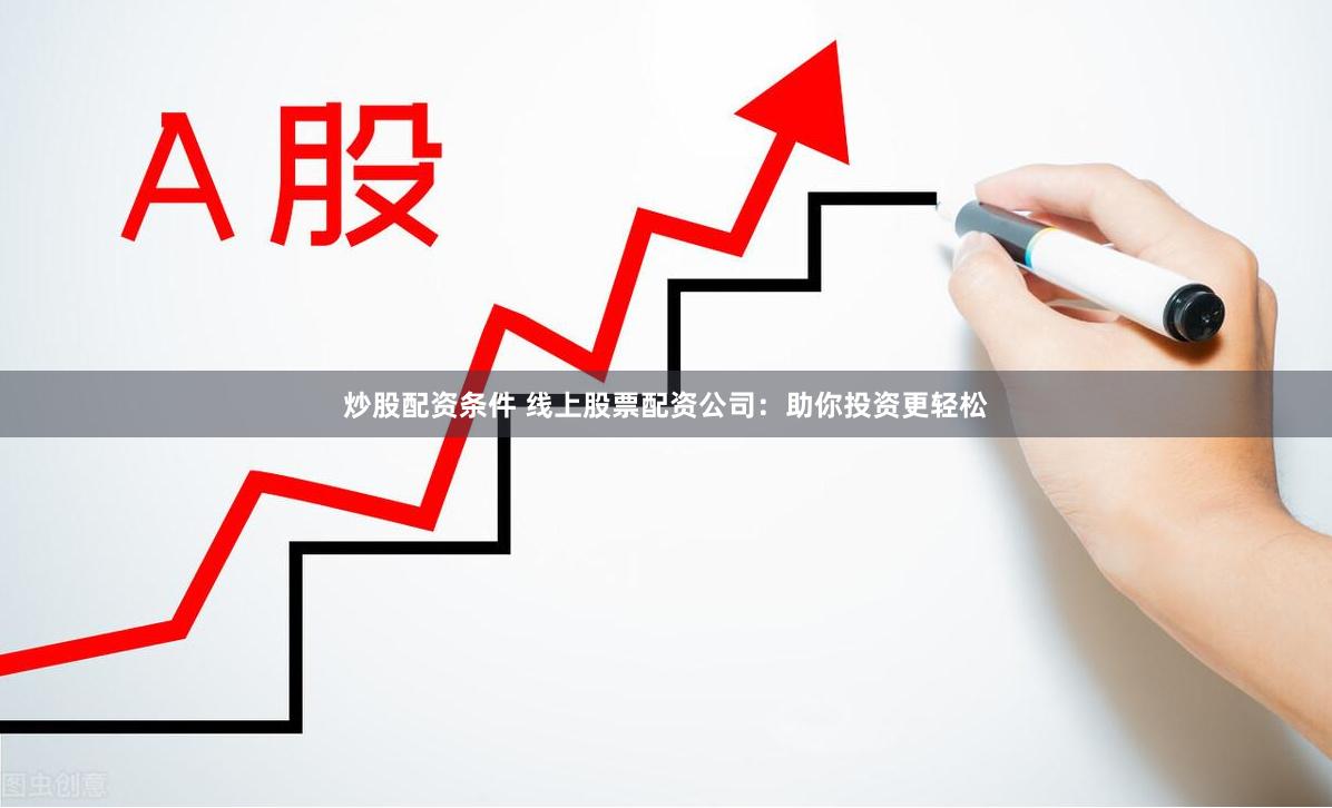 炒股配资条件 线上股票配资公司：助你投资更轻松