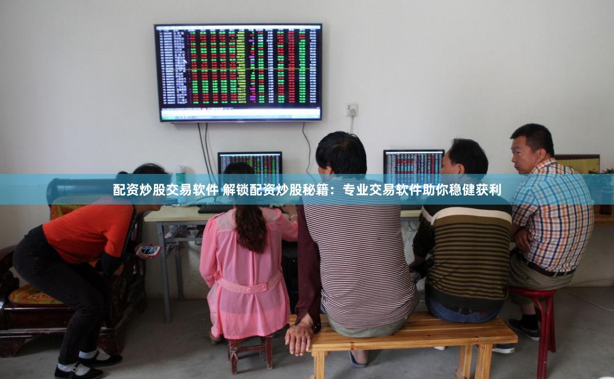 配资炒股交易软件 解锁配资炒股秘籍：专业交易软件助你稳健获利