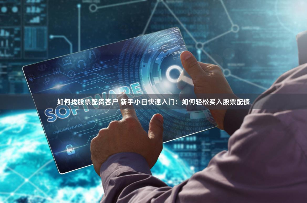 如何找股票配资客户 新手小白快速入门:如何轻松买入股票配债