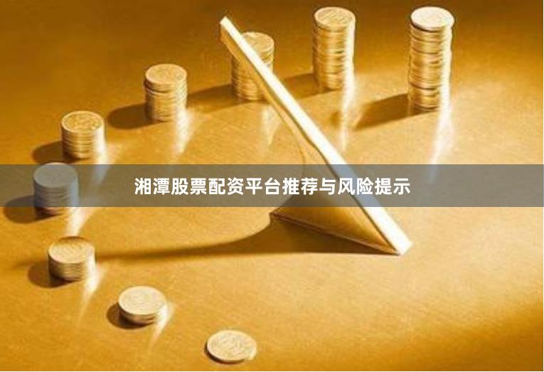 湘潭股票配资平台推荐与风险提示