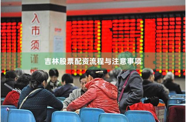 吉林股票配资流程与注意事项