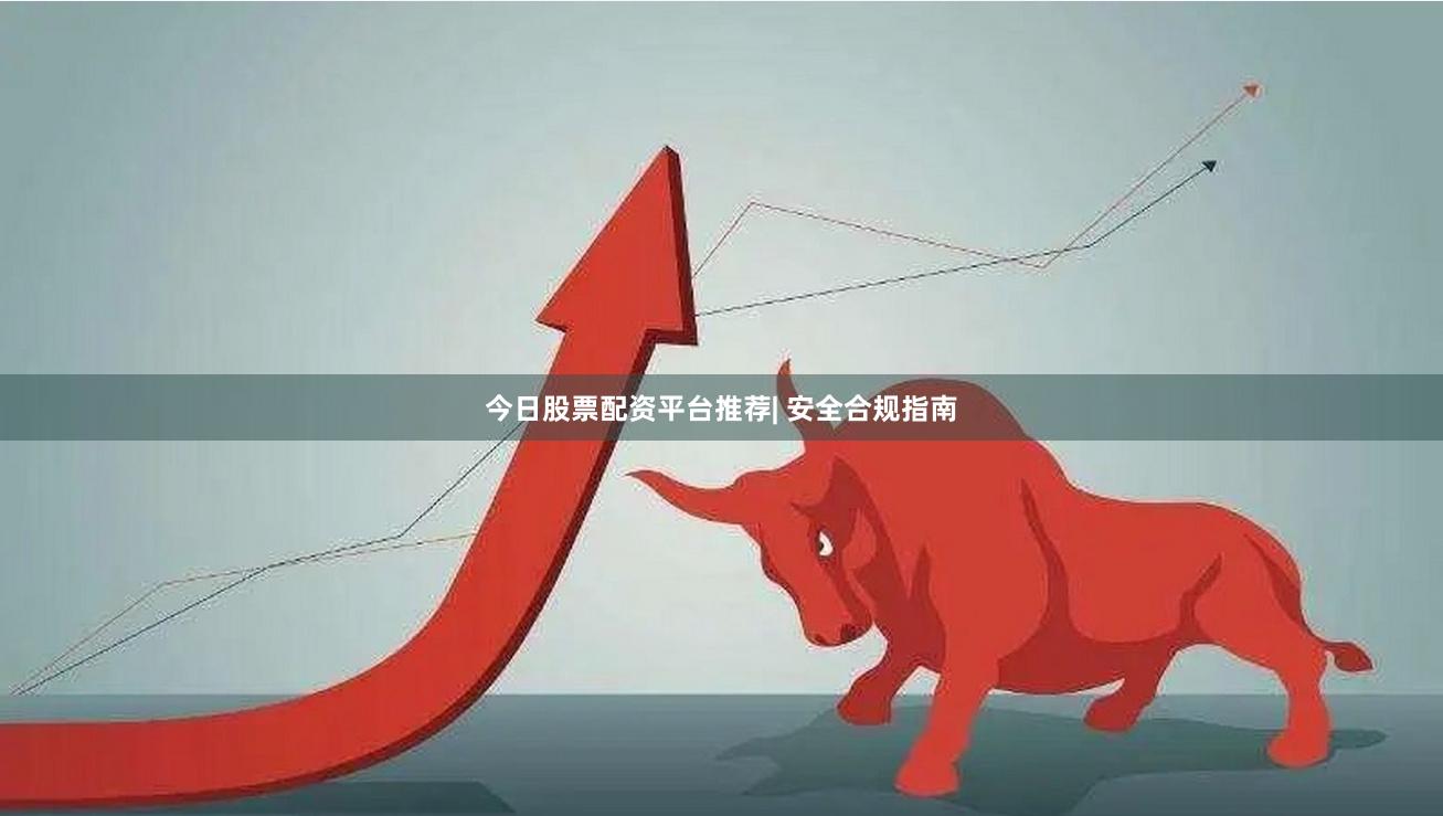 今日股票配资平台推荐| 安全合规指南