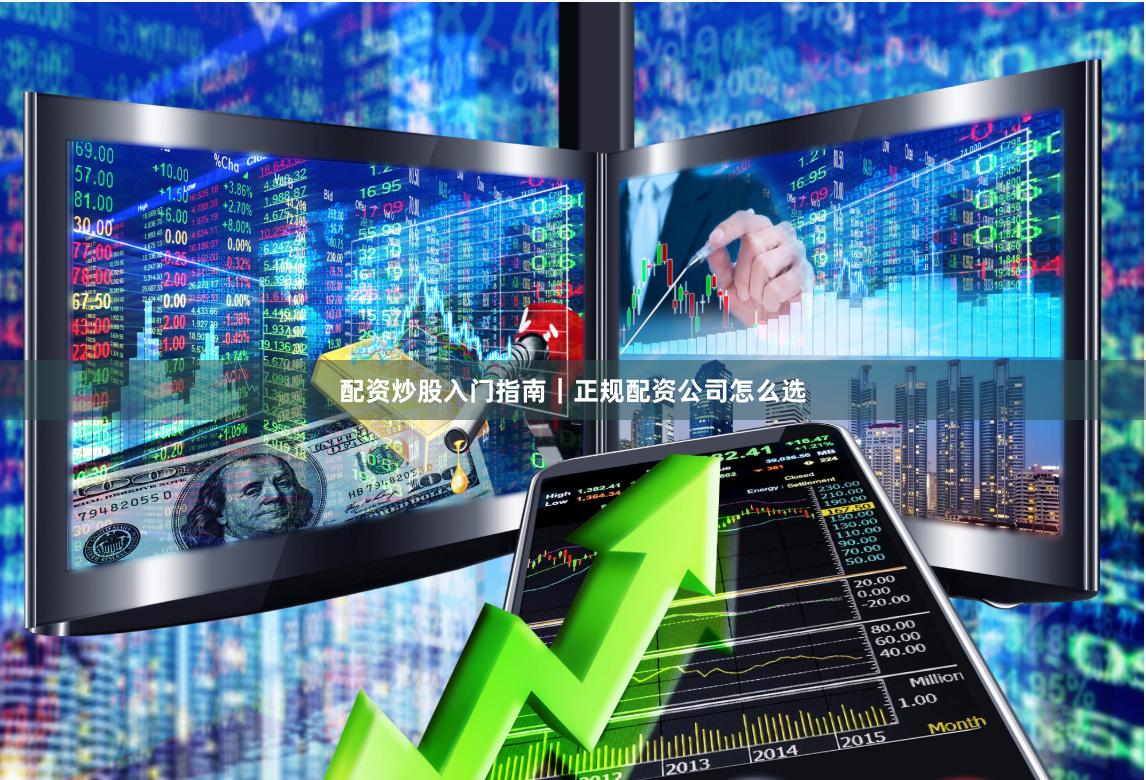 配资炒股入门指南｜正规配资公司怎么选