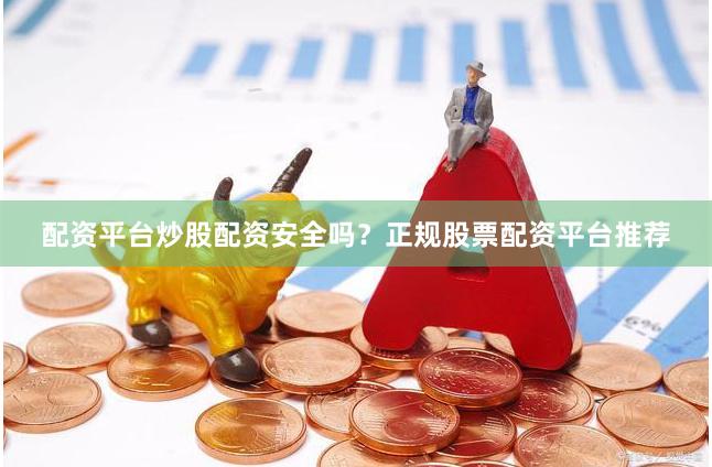 配资平台炒股配资安全吗？正规股票配资平台推荐