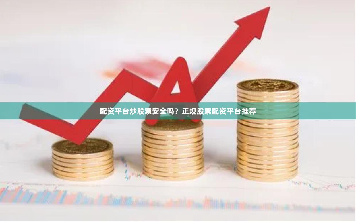 配资平台炒股票安全吗？正规股票配资平台推荐