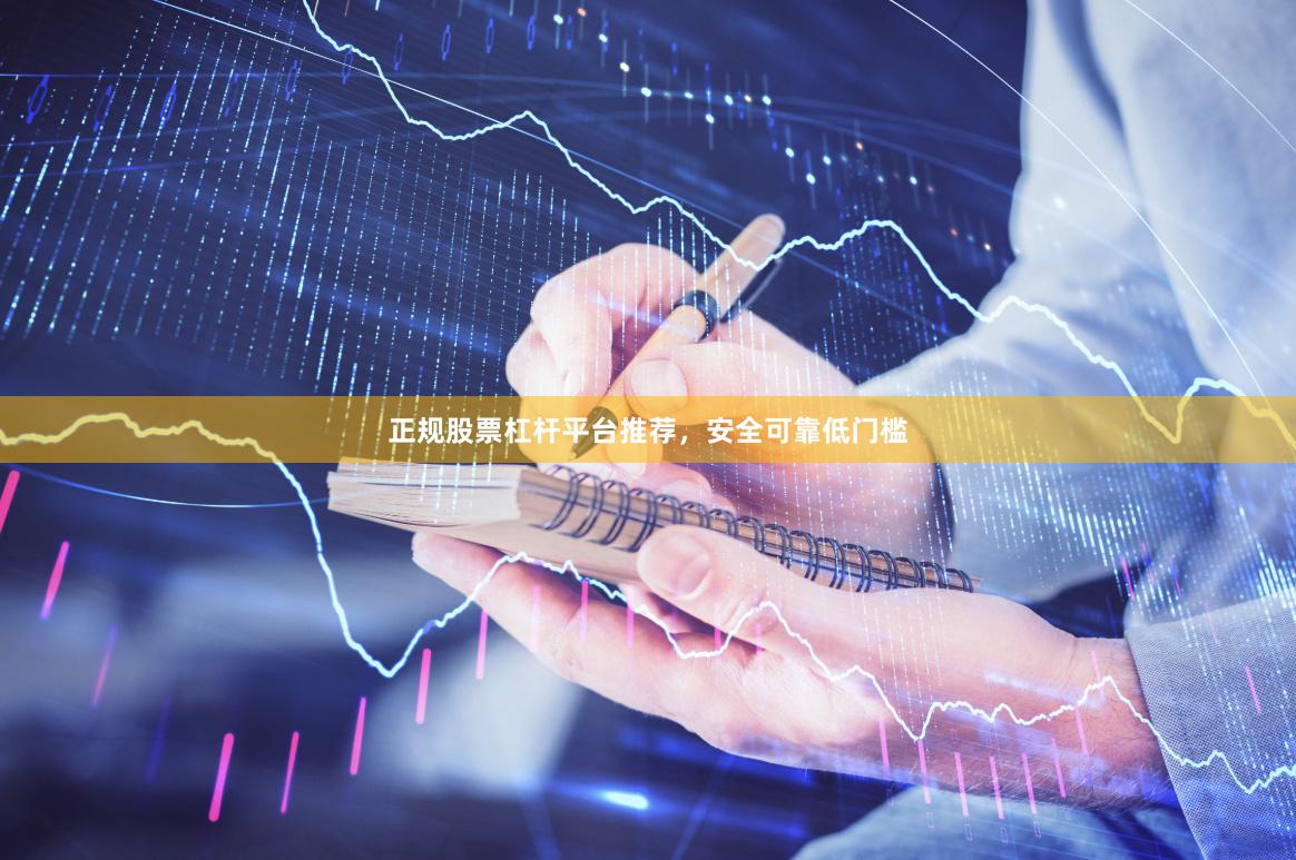 正规股票杠杆平台推荐，安全可靠低门槛