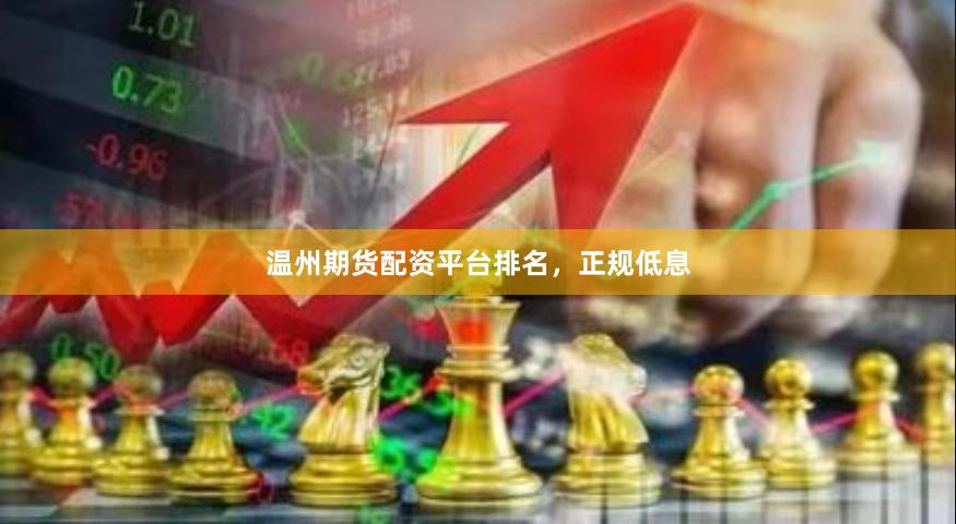 温州期货配资平台排名，正规低息