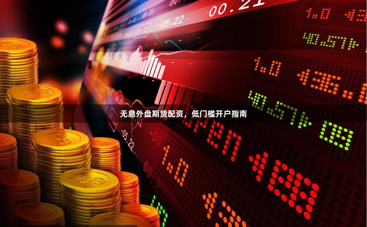 无息外盘期货配资,低门槛开户指南