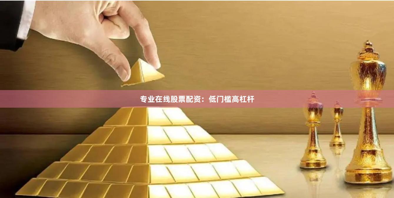专业在线股票配资:低门槛高杠杆