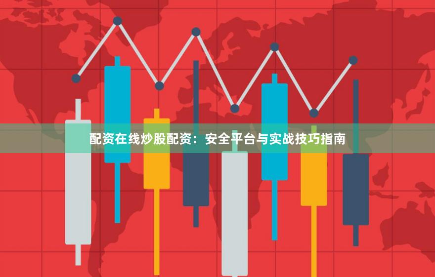 配资在线炒股配资：安全平台与实战技巧指南