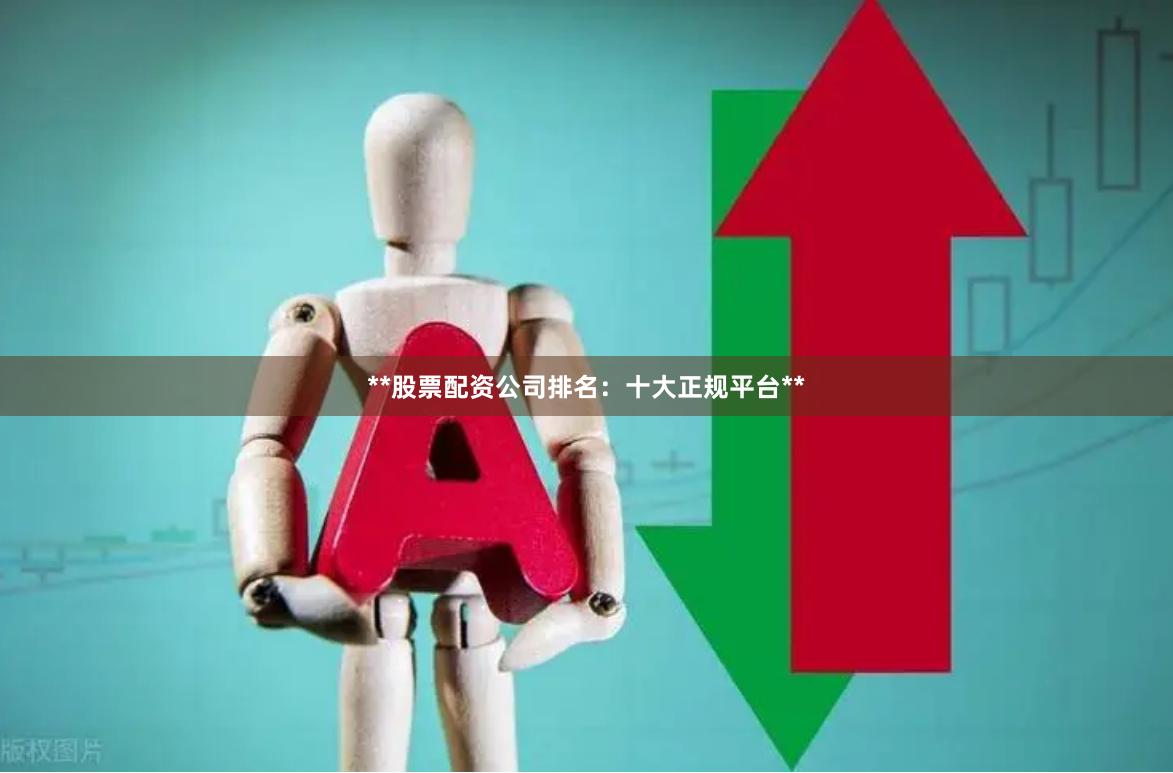 **股票配资公司排名:十大正规平台**