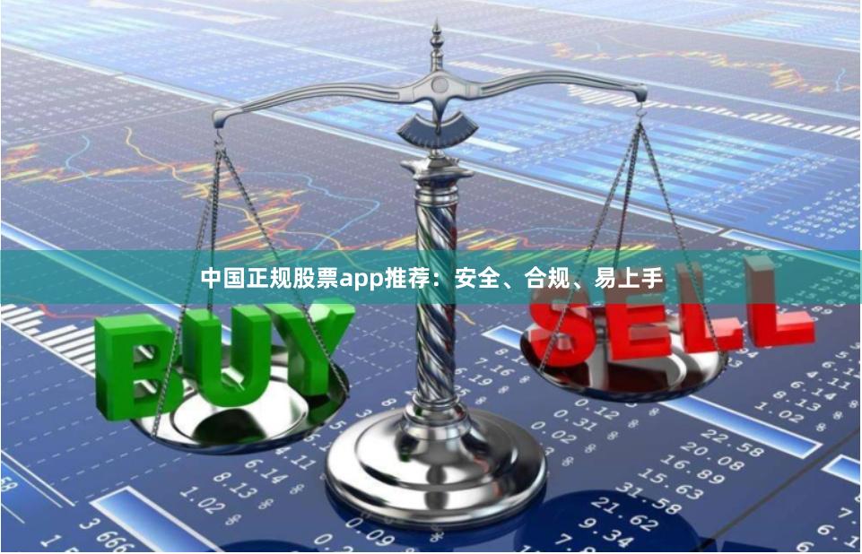 中国正规股票app推荐:安全、合规、易上手