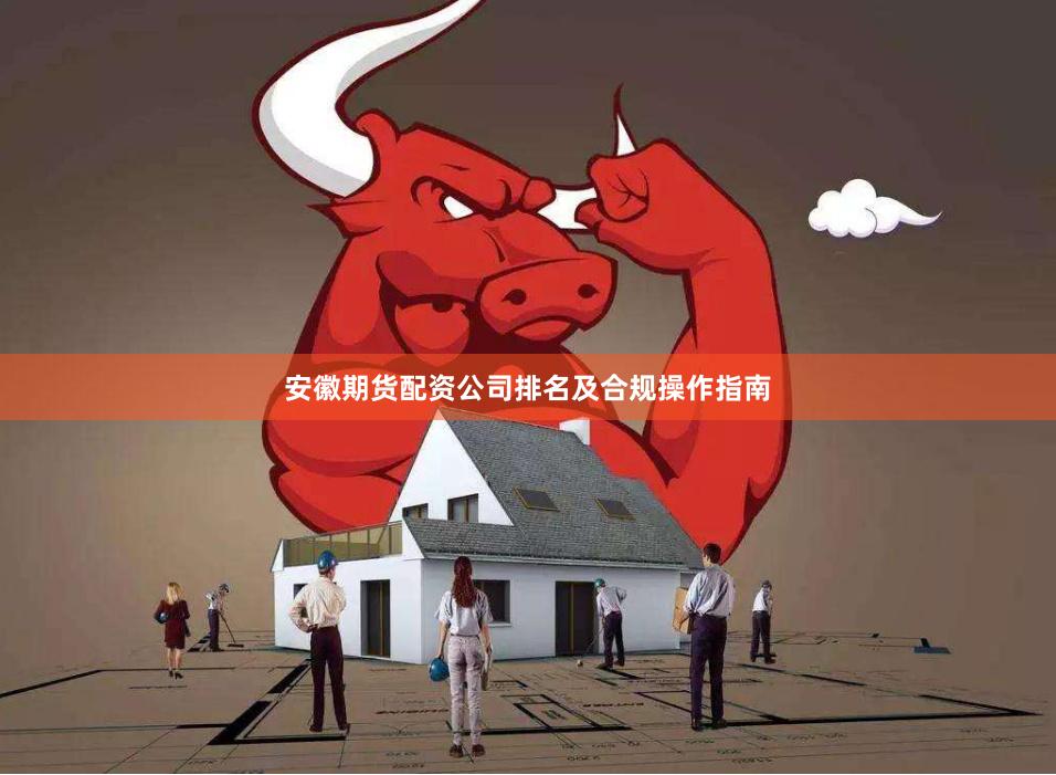 安徽期货配资公司排名及合规操作指南