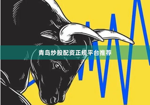 青岛炒股配资正规平台推荐