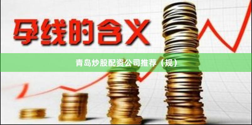 青岛炒股配资公司推荐(规)
