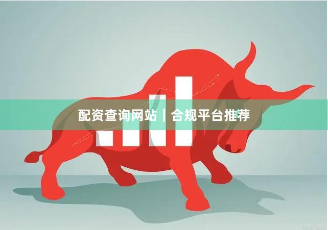 配资查询网站｜合规平台推荐
