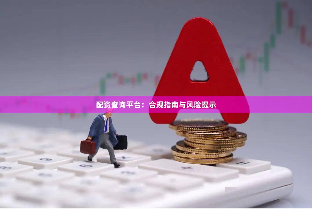 配资查询平台：合规指南与风险提示
