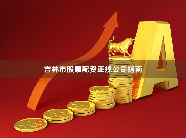 吉林市股票配资正规公司指南