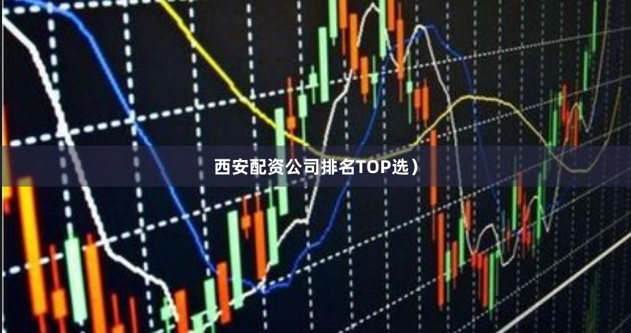 西安配资公司排名TOP选）