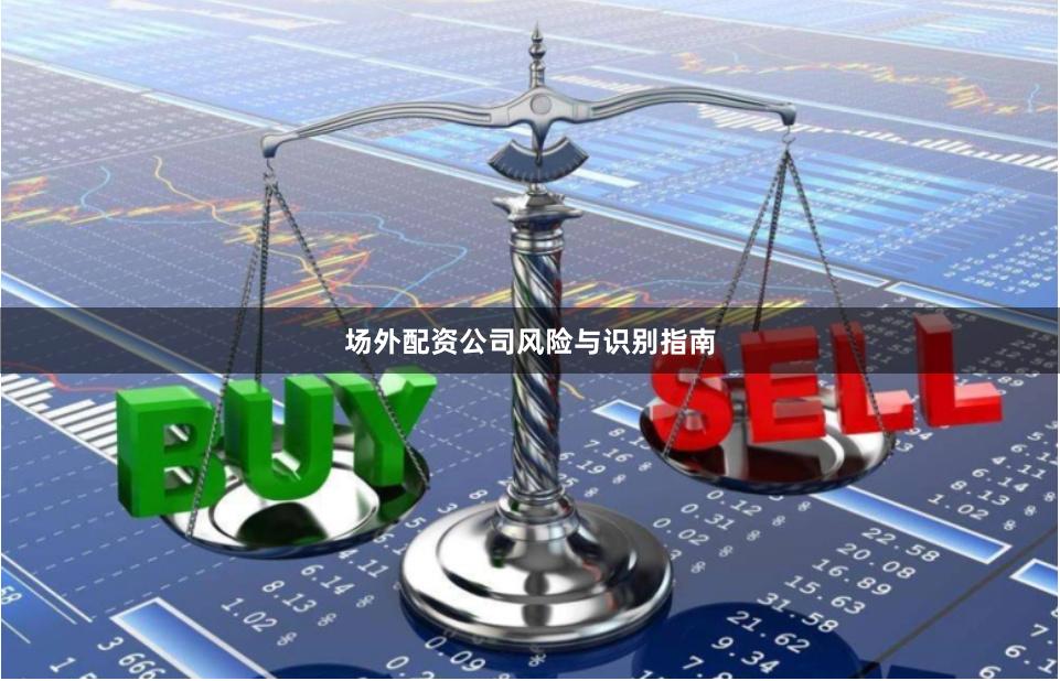 场外配资公司风险与识别指南