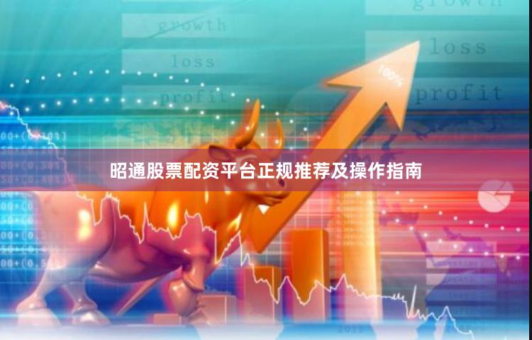 昭通股票配资平台正规推荐及操作指南