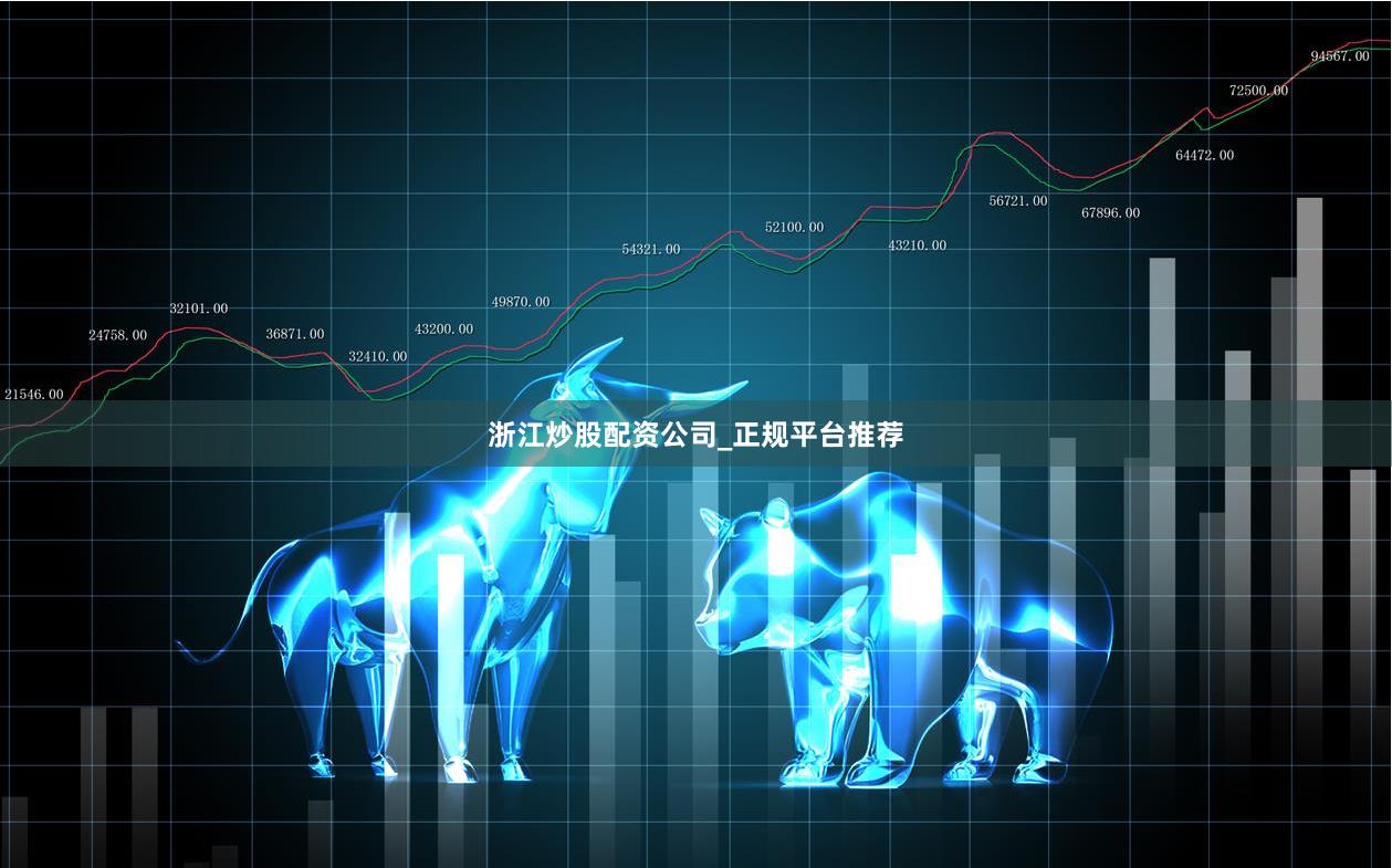 浙江炒股配资公司_正规平台推荐