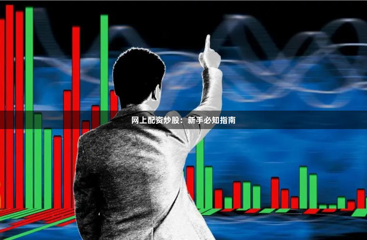 网上配资炒股：新手必知指南