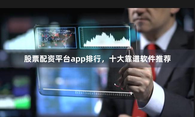 股票配资平台app排行,十大靠谱软件推荐