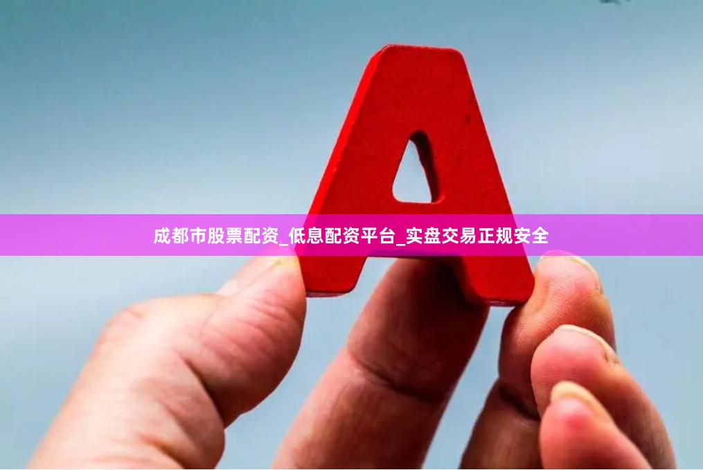 成都市股票配资_低息配资平台_实盘交易正规安全