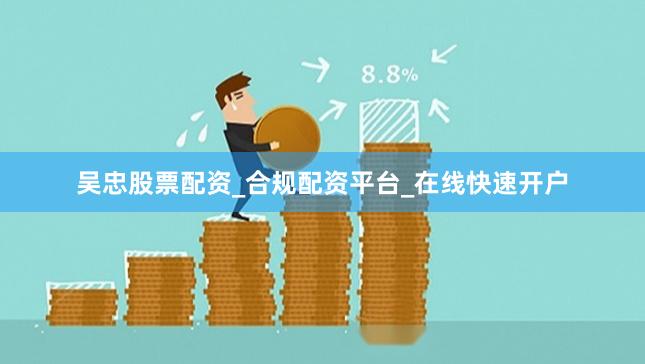 吴忠股票配资_合规配资平台_在线快速开户