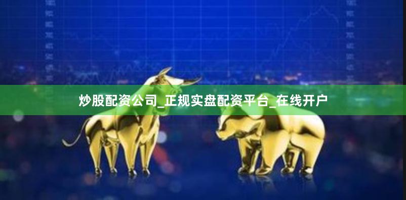 炒股配资公司_正规实盘配资平台_在线开户