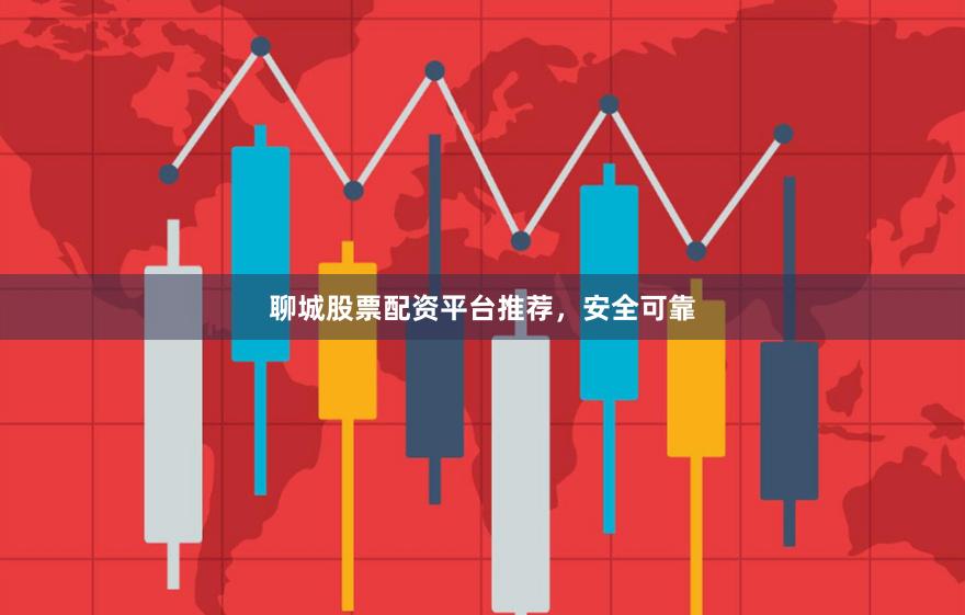聊城股票配资平台推荐，安全可靠